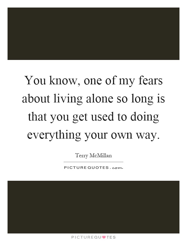 You know, one of my fears about living alone so long is that you get used to doing everything your own way Picture Quote #1