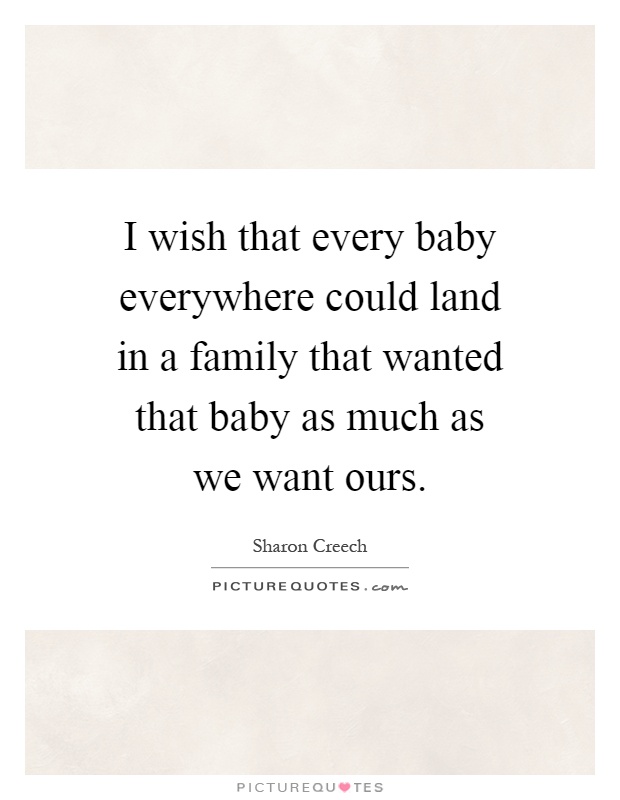 I wish that every baby everywhere could land in a family that wanted that baby as much as we want ours Picture Quote #1