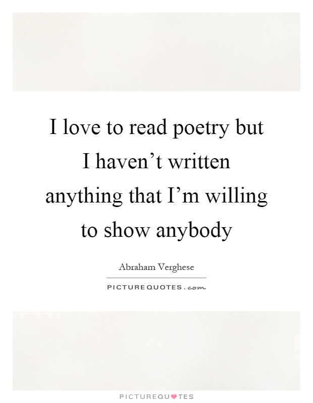I love to read poetry but I haven't written anything that I'm willing to show anybody Picture Quote #1