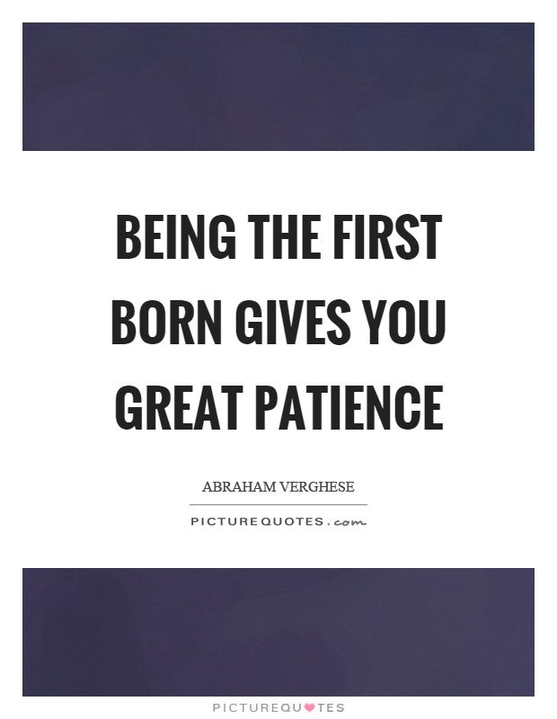 Being the first born gives you great patience Picture Quote #1