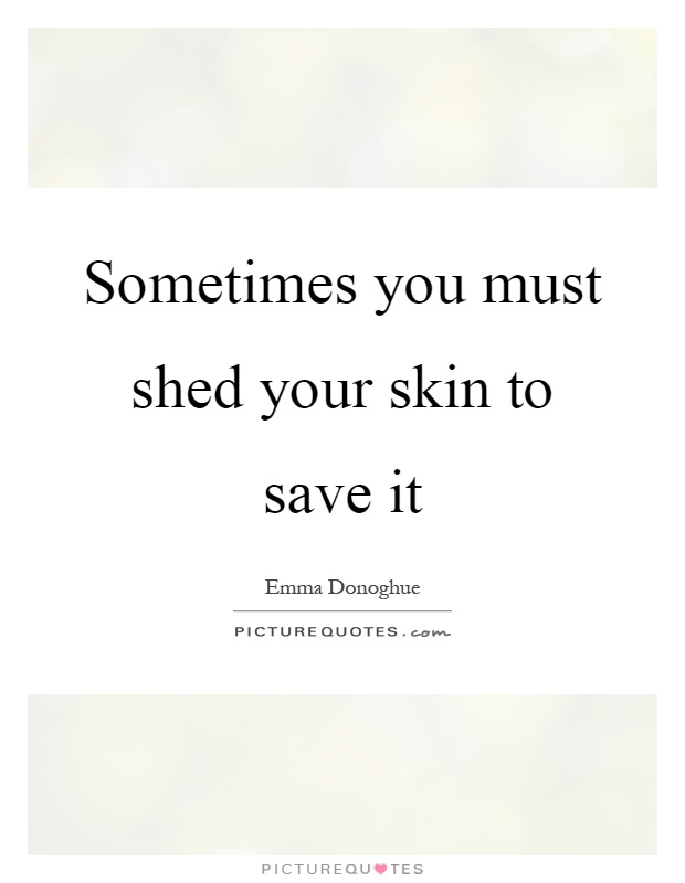 Sometimes you must shed your skin to save it Picture Quote #1
