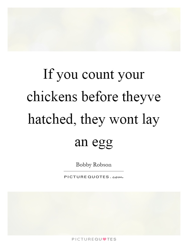 If you count your chickens before theyve hatched, they wont lay an egg Picture Quote #1