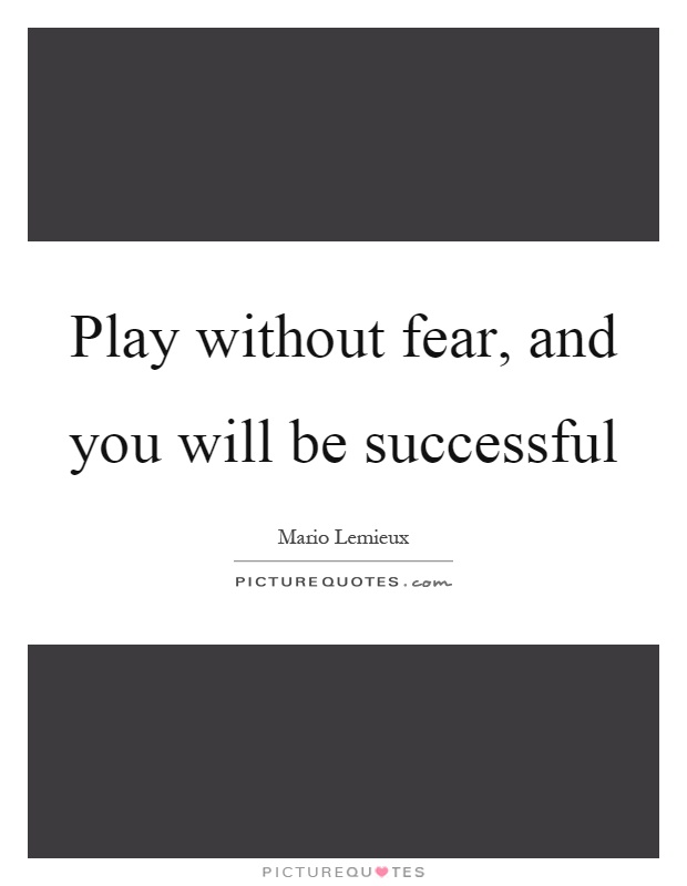 Play without fear, and you will be successful Picture Quote #1