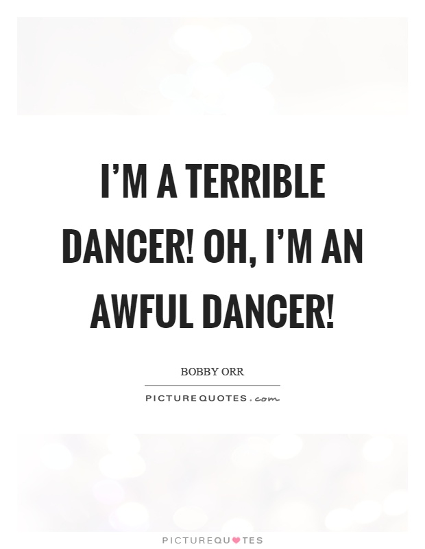 I'm a terrible dancer! Oh, I'm an awful dancer! Picture Quote #1