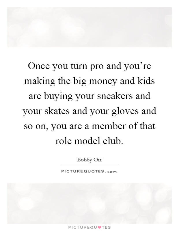 Once you turn pro and you're making the big money and kids are buying your sneakers and your skates and your gloves and so on, you are a member of that role model club Picture Quote #1
