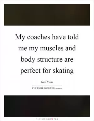 My coaches have told me my muscles and body structure are perfect for skating Picture Quote #1
