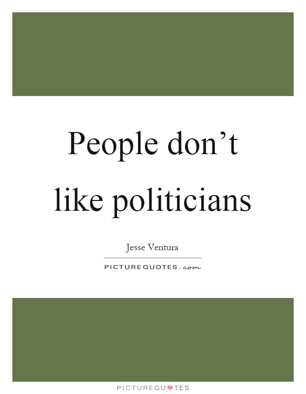 People don't like politicians Picture Quote #1