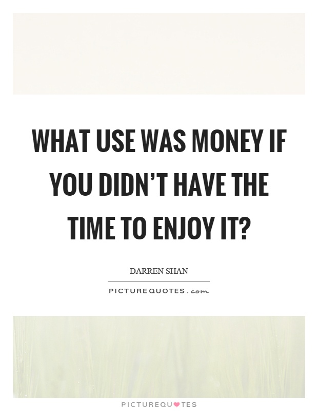 What use was money if you didn't have the time to enjoy it? Picture Quote #1