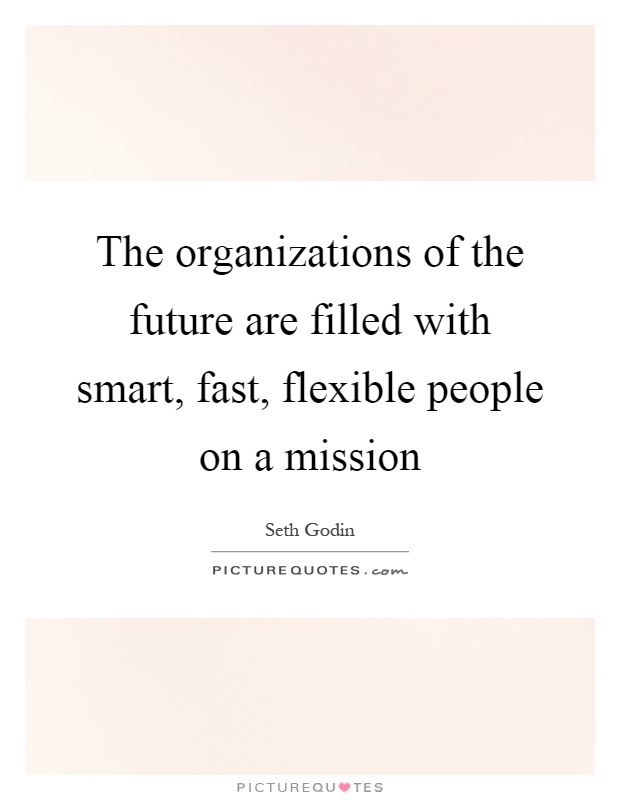 The organizations of the future are filled with smart, fast, flexible people on a mission Picture Quote #1