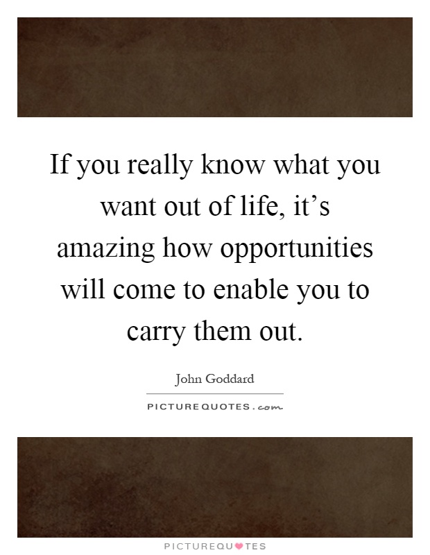 If you really know what you want out of life, it's amazing how opportunities will come to enable you to carry them out Picture Quote #1