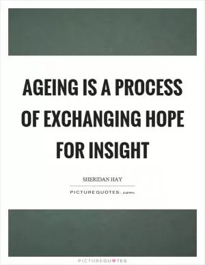 Ageing is a process of exchanging hope for insight Picture Quote #1