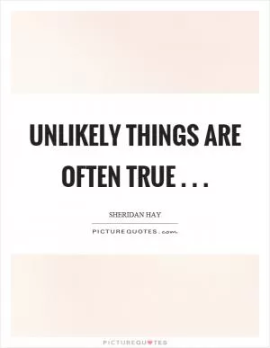 Unlikely things are often true Picture Quote #1