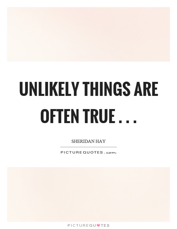 Unlikely things are often true Picture Quote #1