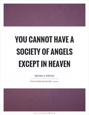 You cannot have a society of angels except in heaven Picture Quote #1