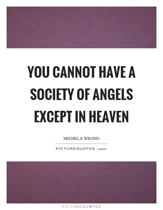 You cannot have a society of angels except in heaven Picture Quote #1