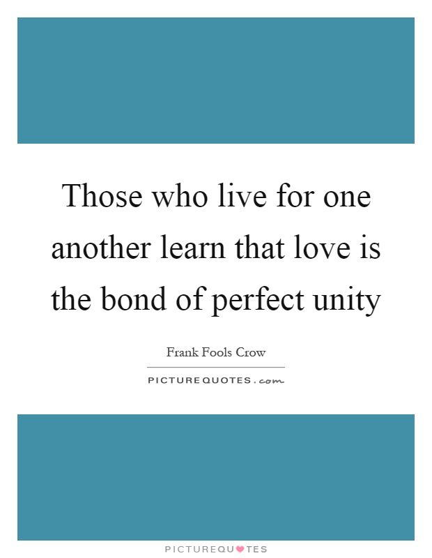 Those who live for one another learn that love is the bond of perfect unity Picture Quote #1
