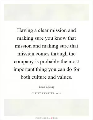 Having a clear mission and making sure you know that mission and making sure that mission comes through the company is probably the most important thing you can do for both culture and values Picture Quote #1