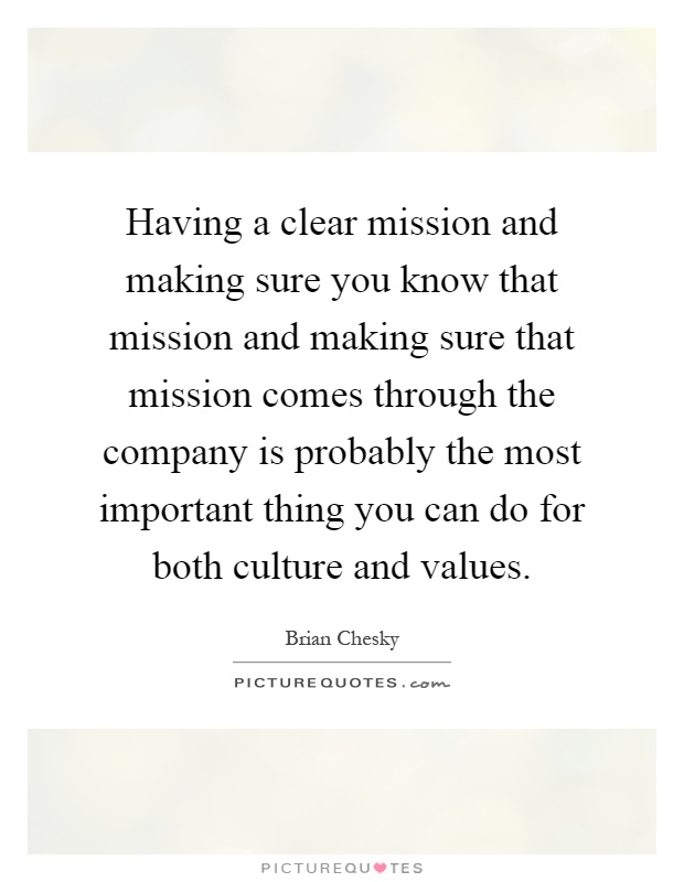 Having a clear mission and making sure you know that mission and making sure that mission comes through the company is probably the most important thing you can do for both culture and values Picture Quote #1