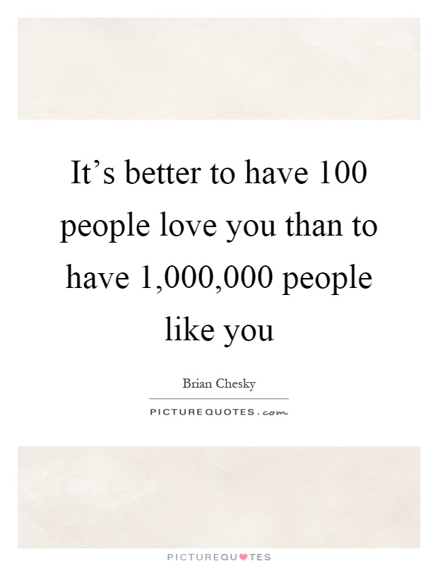 It's better to have 100 people love you than to have 1,000,000 people like you Picture Quote #1