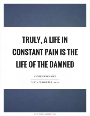 Truly, a life in constant pain is the life of the damned Picture Quote #1