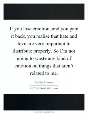 If you lose emotion, and you gain it back, you realise that hate and love are very important to distribute properly. So I’m not going to waste any kind of emotion on things that aren’t related to me Picture Quote #1
