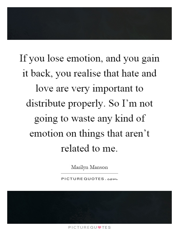 If you lose emotion, and you gain it back, you realise that hate and love are very important to distribute properly. So I'm not going to waste any kind of emotion on things that aren't related to me Picture Quote #1