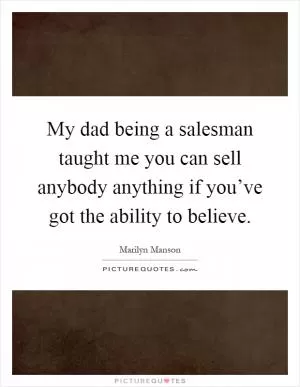 My dad being a salesman taught me you can sell anybody anything if you’ve got the ability to believe Picture Quote #1