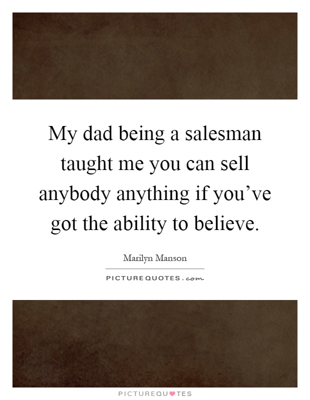 My dad being a salesman taught me you can sell anybody anything if you've got the ability to believe Picture Quote #1