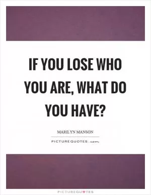If you lose who you are, what do you have? Picture Quote #1