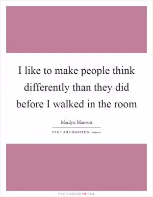 I like to make people think differently than they did before I walked in the room Picture Quote #1