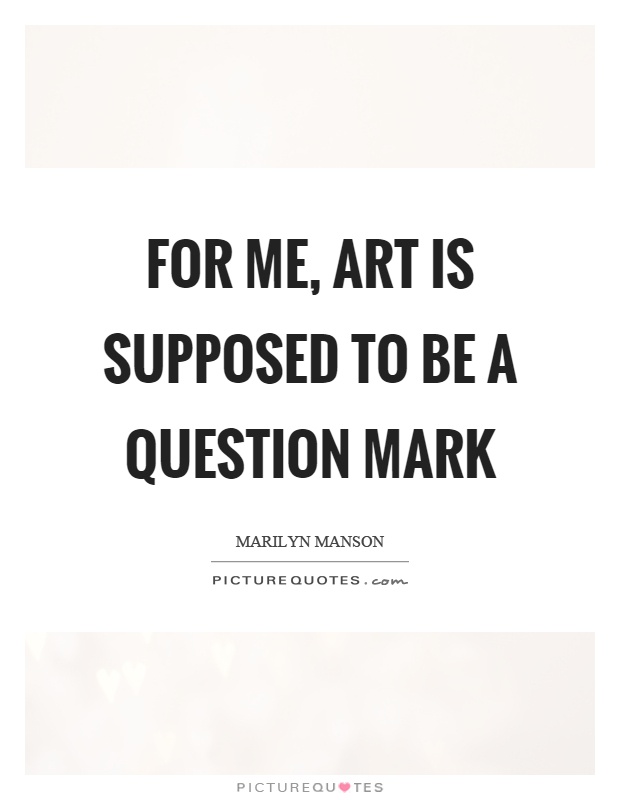 For me, art is supposed to be a question mark Picture Quote #1