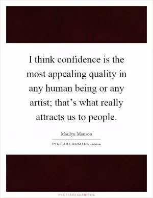 I think confidence is the most appealing quality in any human being or any artist; that’s what really attracts us to people Picture Quote #1