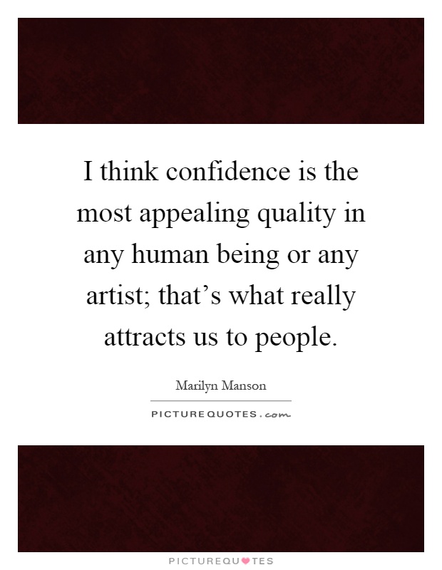 I think confidence is the most appealing quality in any human being or any artist; that's what really attracts us to people Picture Quote #1