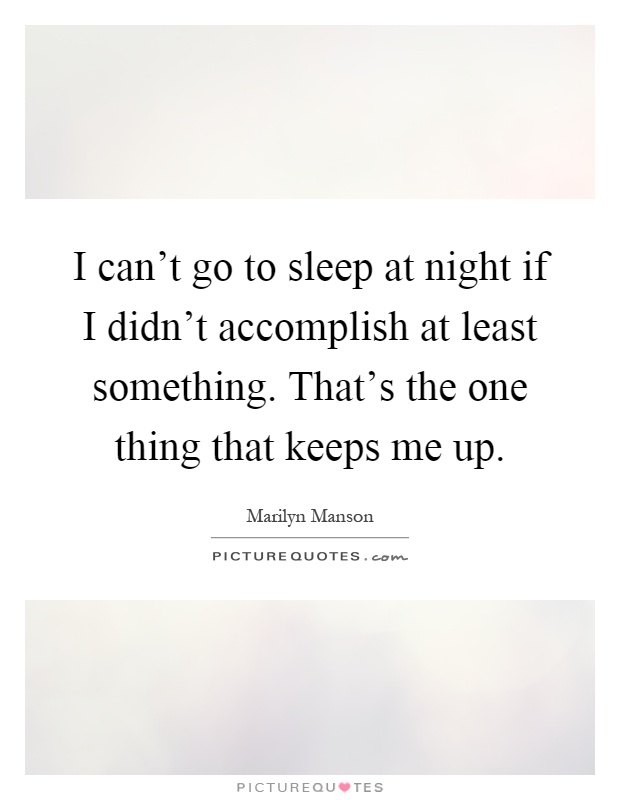 I can't go to sleep at night if I didn't accomplish at least something. That's the one thing that keeps me up Picture Quote #1