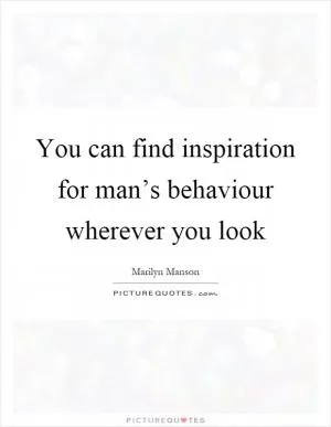 You can find inspiration for man’s behaviour wherever you look Picture Quote #1