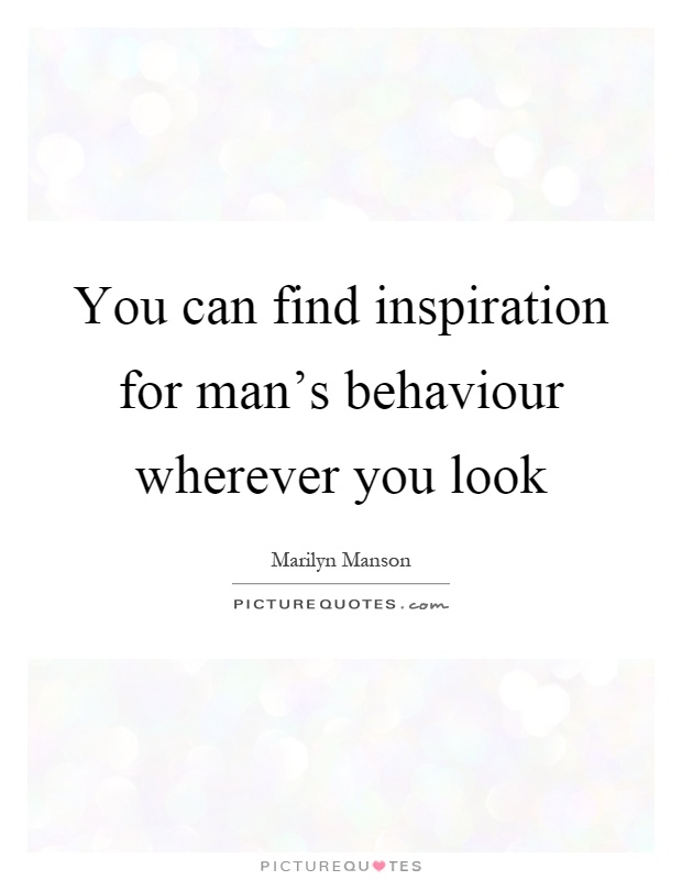 You can find inspiration for man's behaviour wherever you look Picture Quote #1
