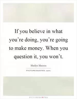 If you believe in what you’re doing, you’re going to make money. When you question it, you won’t Picture Quote #1
