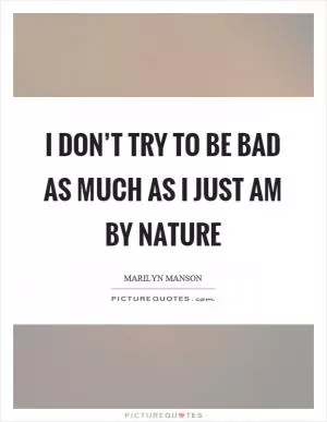 I don’t try to be bad as much as I just am by nature Picture Quote #1