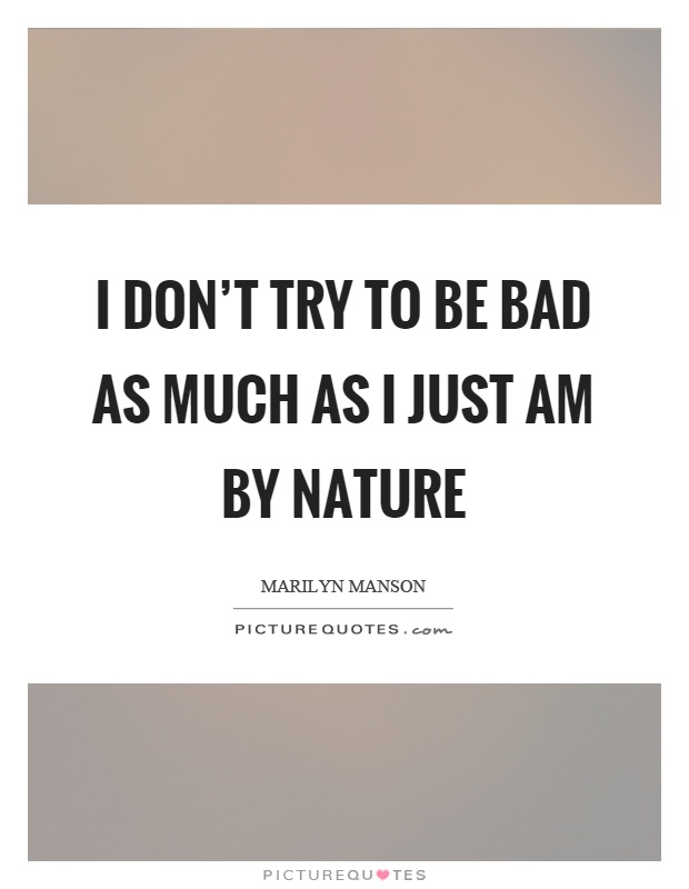 I don't try to be bad as much as I just am by nature Picture Quote #1