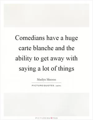 Comedians have a huge carte blanche and the ability to get away with saying a lot of things Picture Quote #1