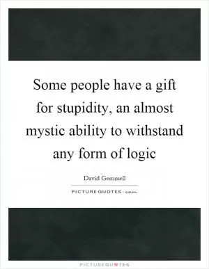 Some people have a gift for stupidity, an almost mystic ability to withstand any form of logic Picture Quote #1