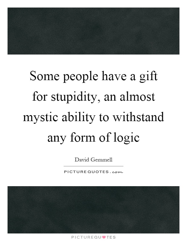 Some people have a gift for stupidity, an almost mystic ability to withstand any form of logic Picture Quote #1