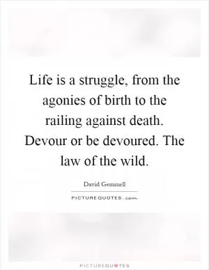 Life is a struggle, from the agonies of birth to the railing against death. Devour or be devoured. The law of the wild Picture Quote #1