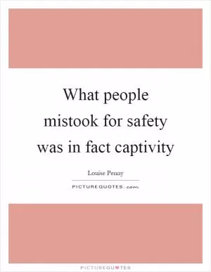 What people mistook for safety was in fact captivity Picture Quote #1