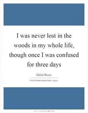I was never lost in the woods in my whole life, though once I was confused for three days Picture Quote #1