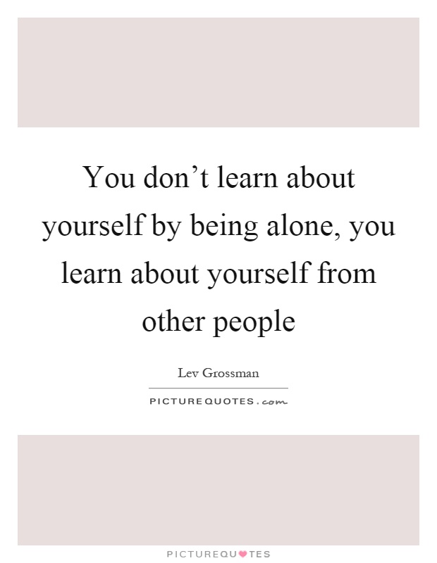 You don't learn about yourself by being alone, you learn about yourself from other people Picture Quote #1