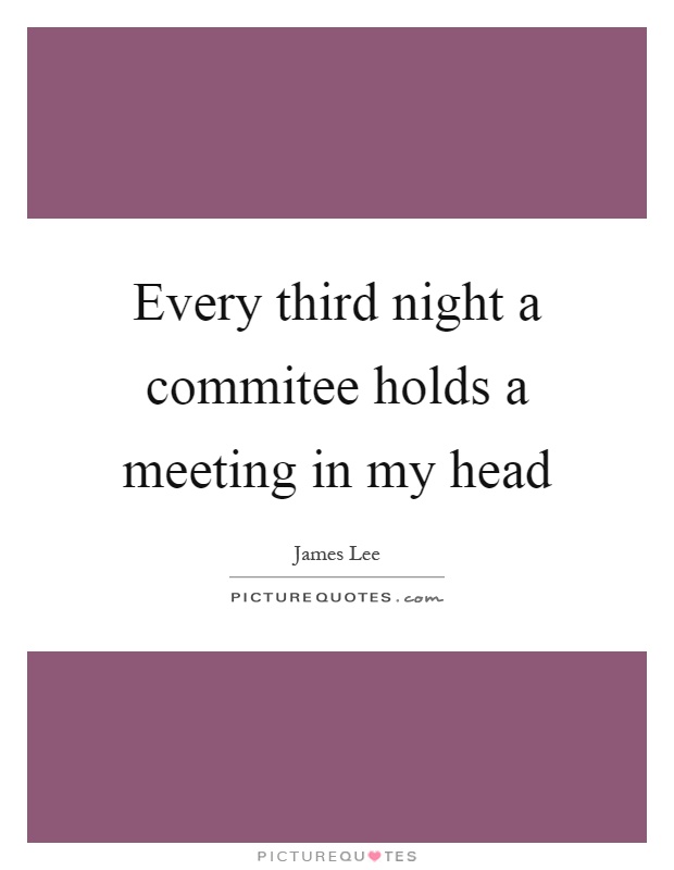 Every third night a commitee holds a meeting in my head Picture Quote #1