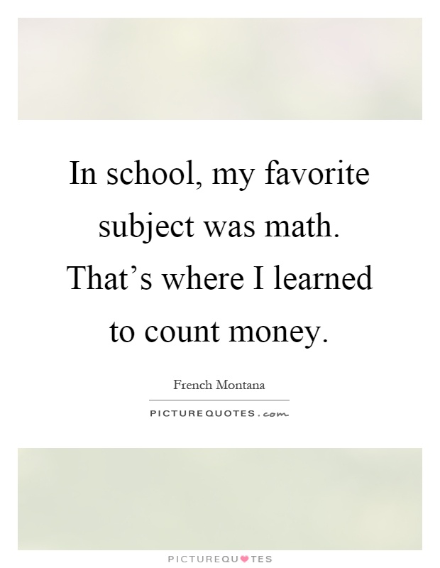 In school, my favorite subject was math. That's where I learned to count money Picture Quote #1
