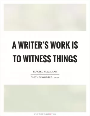 A writer’s work is to witness things Picture Quote #1