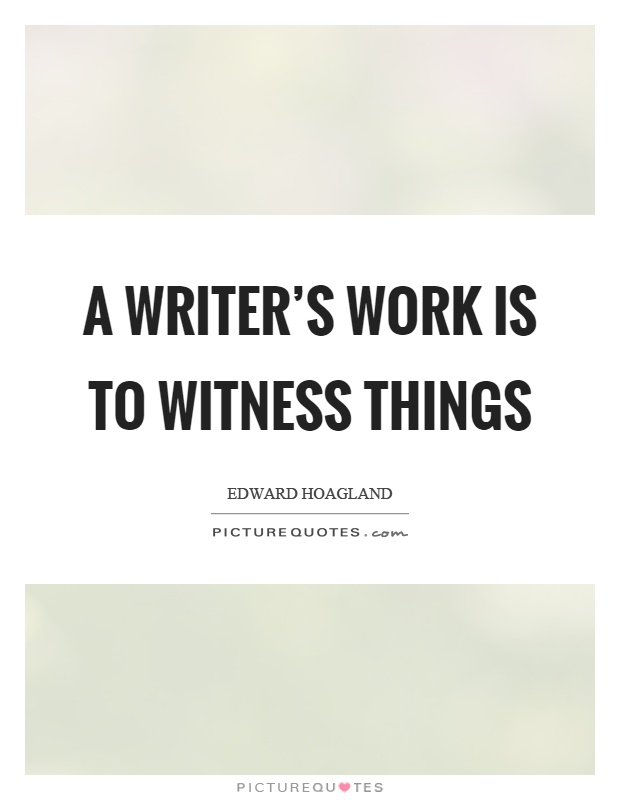 A writer's work is to witness things Picture Quote #1